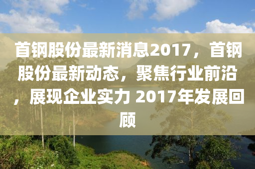 首钢股份最新消息2017,首钢股份最新消息2017年度综述